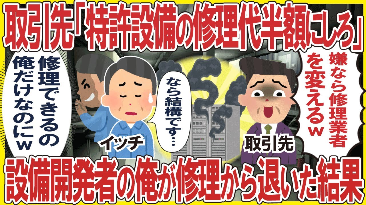 取引先「特許設備の修理代半額にしろ！嫌なら修理業者変えるw」→設備開発者の俺が修理から退いた結果w