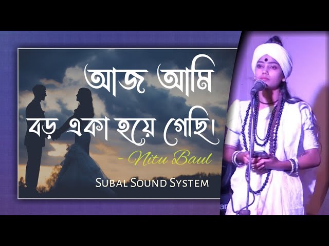 Aj Ami Boro Eka Hoya Gechi  | আজ আমি বড় একা হয়ে গেছি | Nitu Baul |  Subal Sound system class=