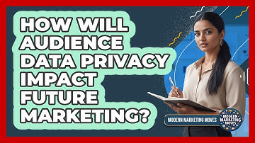 How Will Audience Data Privacy Impact Future Marketing? - Modern Marketing Moves