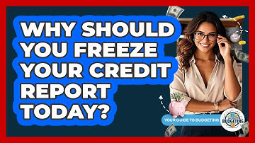 Why Should You Freeze Your Credit Report Today? - Your Guide to Budgeting