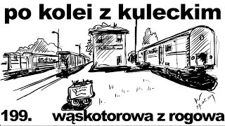 Po kolei z Kuleckim  Odcinek 199  Wąskotorowa z Rogowa