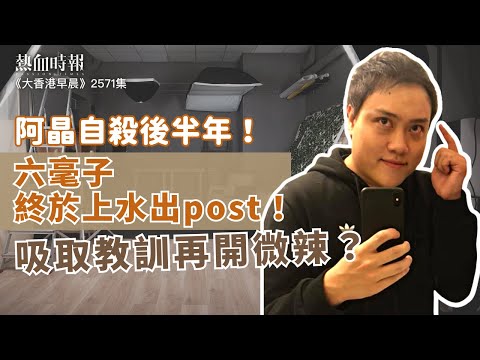 【大香港早晨 EP 2571】阿晶自殺後半年！六毫子終於上水出post！吸取教訓再開微辣？