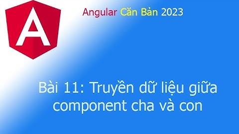 Angular 2023 - Bài 11: Truyền dữ liệu giữa component cha và con