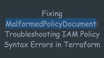 Fixing MalformedPolicyDocument: Troubleshooting IAM Policy Syntax Errors in Terraform