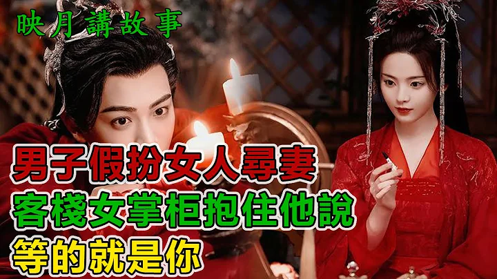 民间故事：男子假扮女人寻妻，客栈女掌柜抱住他说，等的就是你｜映月讲故事 - 天天要闻