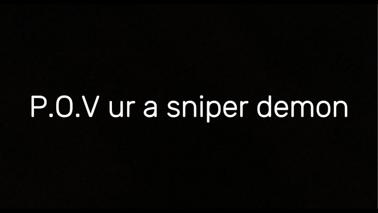 P.O.V ur a sniper demon 