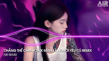 Chẳng Thể Cảm Hóa x Mình Là Người Yêu Cũ Remix | Nhạc Remix TikTok Triệu View Hay Nhất 2025