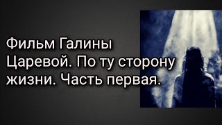 Фильм Галины Царевой. По ту сторону жизни. Часть первая.