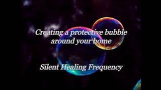 Creating a protective bubble around your home Silent Healing Frequency