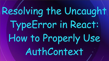 Resolving the Uncaught TypeError in React: How to Properly Use AuthContext