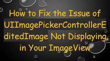 How to Fix the Issue of UIImagePickerControllerEditedImage Not Displaying in Your ImageView