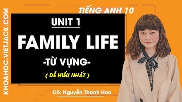 Tiếng Anh 10 - Unit 1 Family Life - Từ vựng - Cô Nguyễn Thanh Hoa (DỄ HIỂU NHẤT)