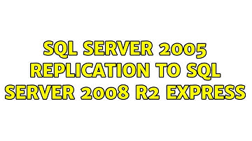 Sql Server 2005 Replication to Sql Server 2008 R2 Express (2 Solutions!!)