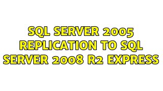 Sql Server 2005 Replication to Sql Server 2008 R2 Express (2 Solutions!!)