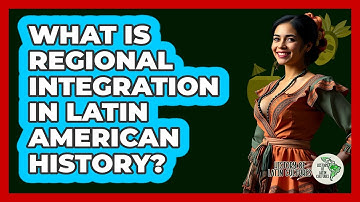 What Is Regional Integration In Latin American History? - History Of Latin Cultures