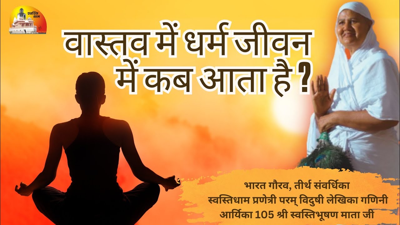 वास्तव में धर्म जीवन में कब आता है ? मंगल प्रवचन गणिनी आर्यिका105 श्री स्वस्तिभूषण माताजी 09/12/2024