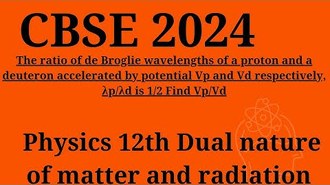 The ratio of de Broglie wavelengths of a proton and a deuteron accelerated by potential Vp and Vd re