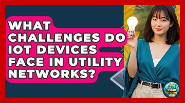 What Challenges Do IoT Devices Face in Utility Networks? - Your Utilities Hub