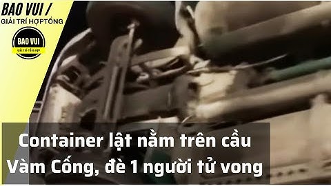 Xe container lật nằm vắt vẻo trên cầu Vàm Cống, đè 1 người tử vong