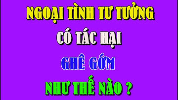 NGOẠI TÌNH TƯ TƯỞNG CÓ TÁC HẠI GHÊ GỚM NHƯ THẾ NÀO ?