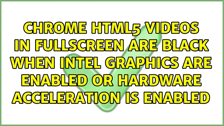 Chrome HTML5 videos in fullscreen are black when Intel graphics are enabled OR hardware...