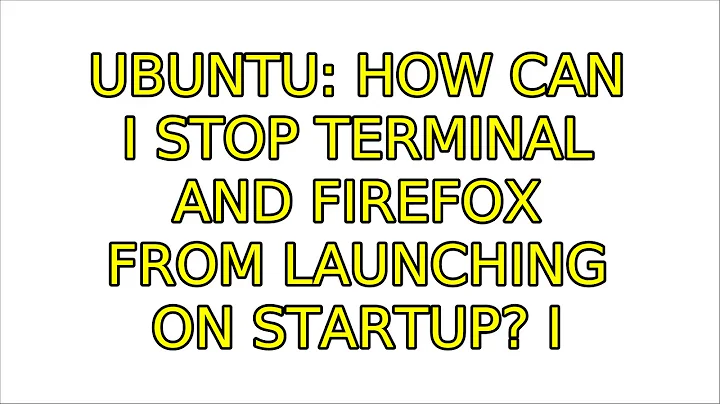 Ubuntu: How can I stop terminal and firefox from launching on startup? (2 Solutions!!)