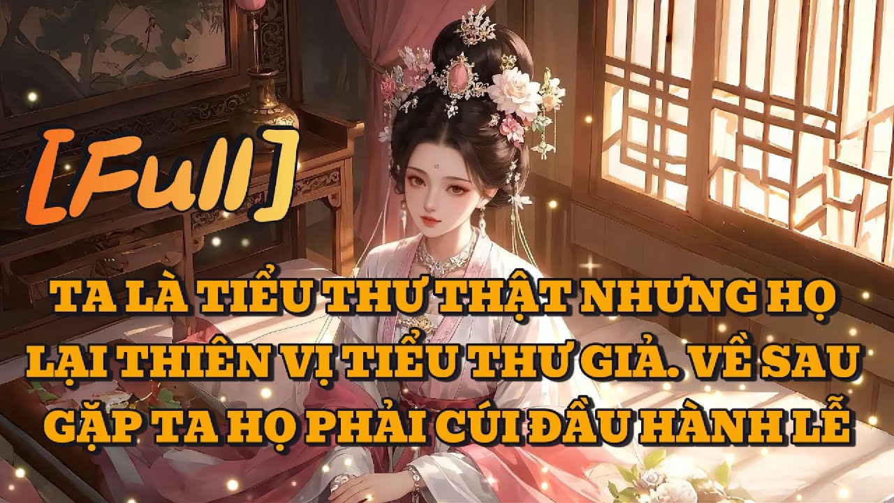 [FULL] TA LÀ TIỂU THƯ THẬT NHƯNG HỌ LẠI THIÊN VỊ TIỂU THƯ GIẢ. VỀ SAU GẶP TA HỌ PHẢI CÚI ĐẦU HÀNH LỄ