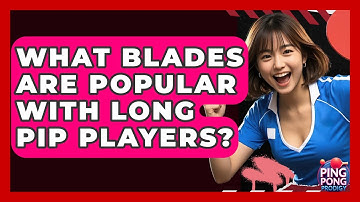 What Blades Are Popular With Long Pip Players? - Ping Pong Prodigy