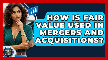 How Is Fair Value Used In Mergers And Acquisitions? - Stock and Options Playbook