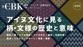 アイヌ文化に見る柄・文様の歴史と意味 / #CBK 039 | Season 10