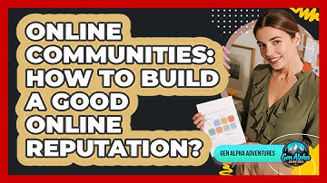 Online Communities: How To Build A Good Online Reputation? - Gen Alpha Adventures