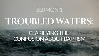 Trouble Waters: Clarifying the Confusion About Baptism - Part 1