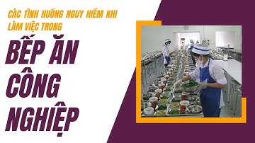 Các tình huống nguy hiểm khi làm việc trong bếp ăn công nghiệp