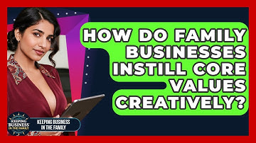 How Do Family Businesses Instill Core Values Creatively? - Keeping Business In The Family