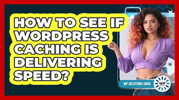 How To See If WordPress Caching Is Delivering Speed?