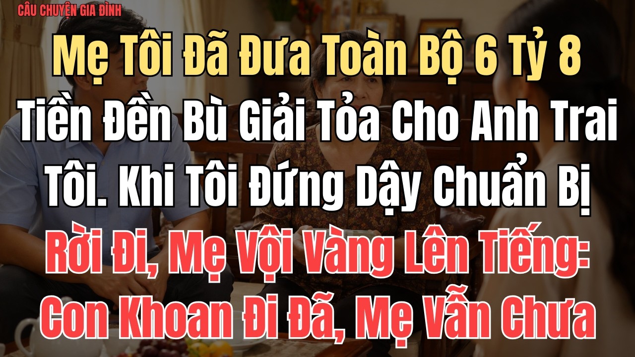 CÂU CHUYỆN: Mẹ Tôi Đã Đưa Toàn Bộ 6 Tỷ 8 Tiền Đền Bù Giải Tỏa Cho Anh Trai Tôi. Khi Tôi Đứng Dậy