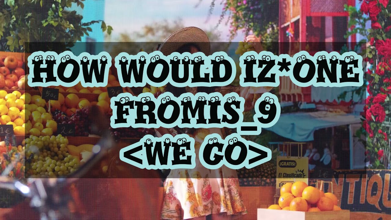 HOW WOULD IZ*ONE SING WE GO (fromis_9) (Color Coded Lyrics Eng/Rom/Han/가사)