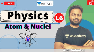 Unacademy MHT CET | Atom & Nuclei | Physics | Class - 12 | Lecture - 6 | Atul Sir
