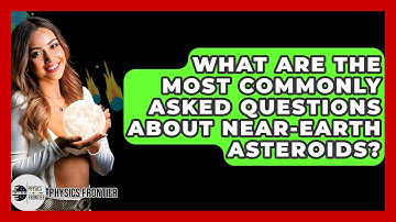 What Are The Most Commonly Asked Questions About Near-Earth Asteroids? - Physics Frontier