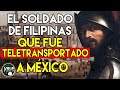 EL SOLDADO DE FILIPINAS QUE FUE TELETRANSPORTADO A MÉXICO