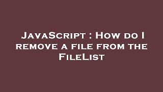 JavaScript : How do I remove a file from the FileList
