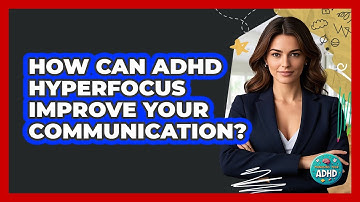 How Can ADHD Hyperfocus Improve Your Communication? - Managing Your ADHD