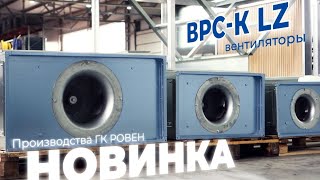 Новинка производства ГК РОВЕН вентиляторы ВРС-К LZ