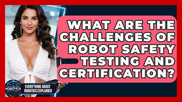 What Are The Challenges Of Robot Safety Testing And Certification?