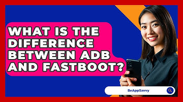 What Is The Difference Between ADB And Fastboot? - Be App Savvy