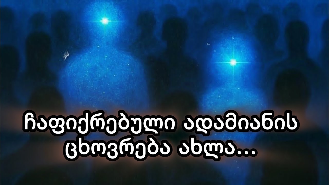 რა ხდება ჩაფიქრებული ადამიანის ცხივრებაში ახლა❓