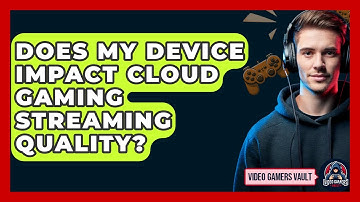 Does My Device Impact Cloud Gaming Streaming Quality? - Video Gamers Vault