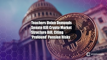 Teachers Union Demands Senate Kill Crypto Market Structure Bill,