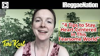 Teri Karl || &quot;4 Tips on How to Stay Heart-Centered in This Fearsome World&quot;