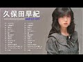 久保田早紀 Greatest Hits Full Album 🎤 久保田早紀 名曲 人気曲 ヒット曲メドレー 連続再生 #9
